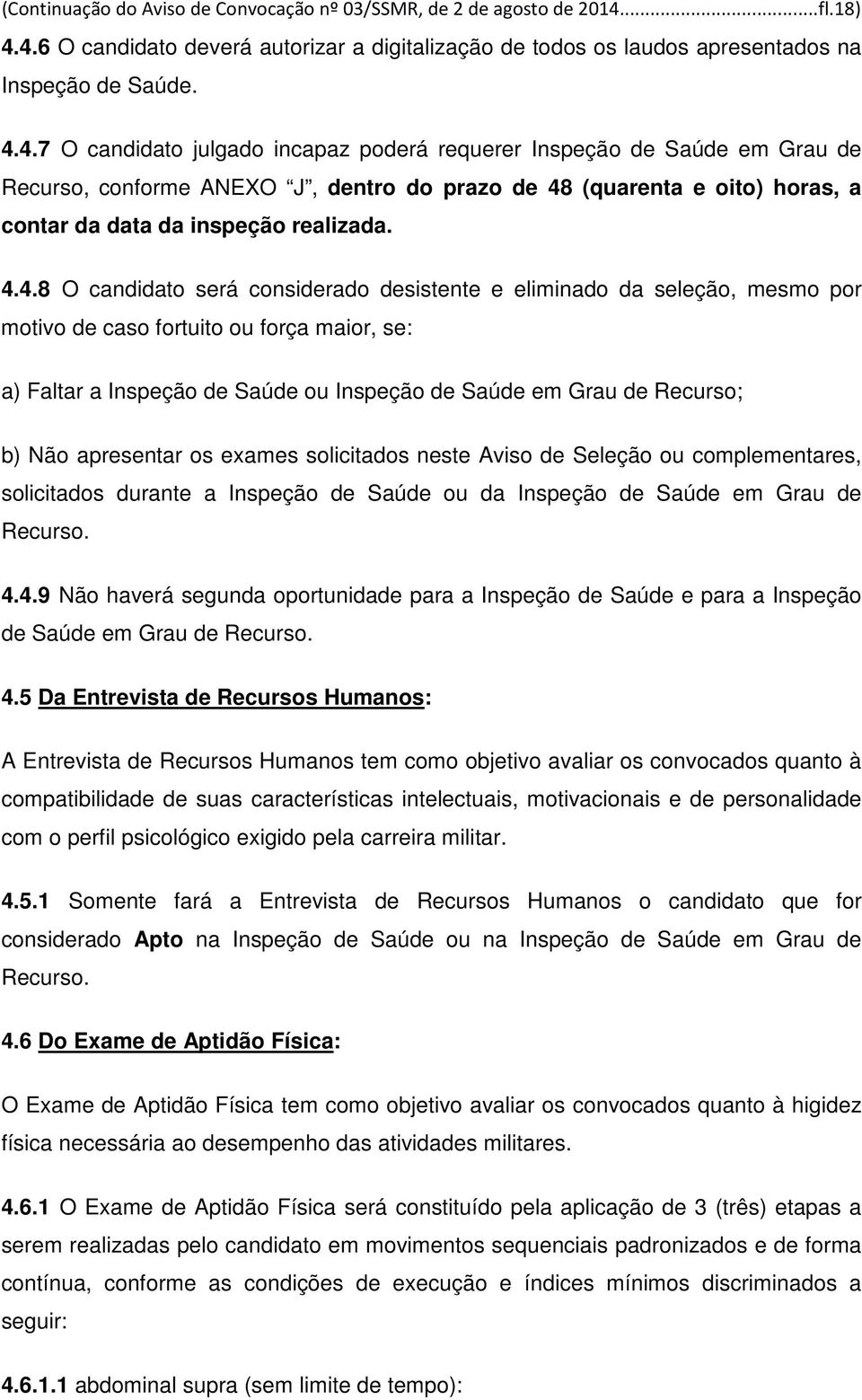 4.4.8 O candidato será considerado desistente e eliminado da seleção, mesmo por motivo de caso fortuito ou força maior, se: a) Faltar a Inspeção de Saúde ou Inspeção de Saúde em Grau de Recurso; b)