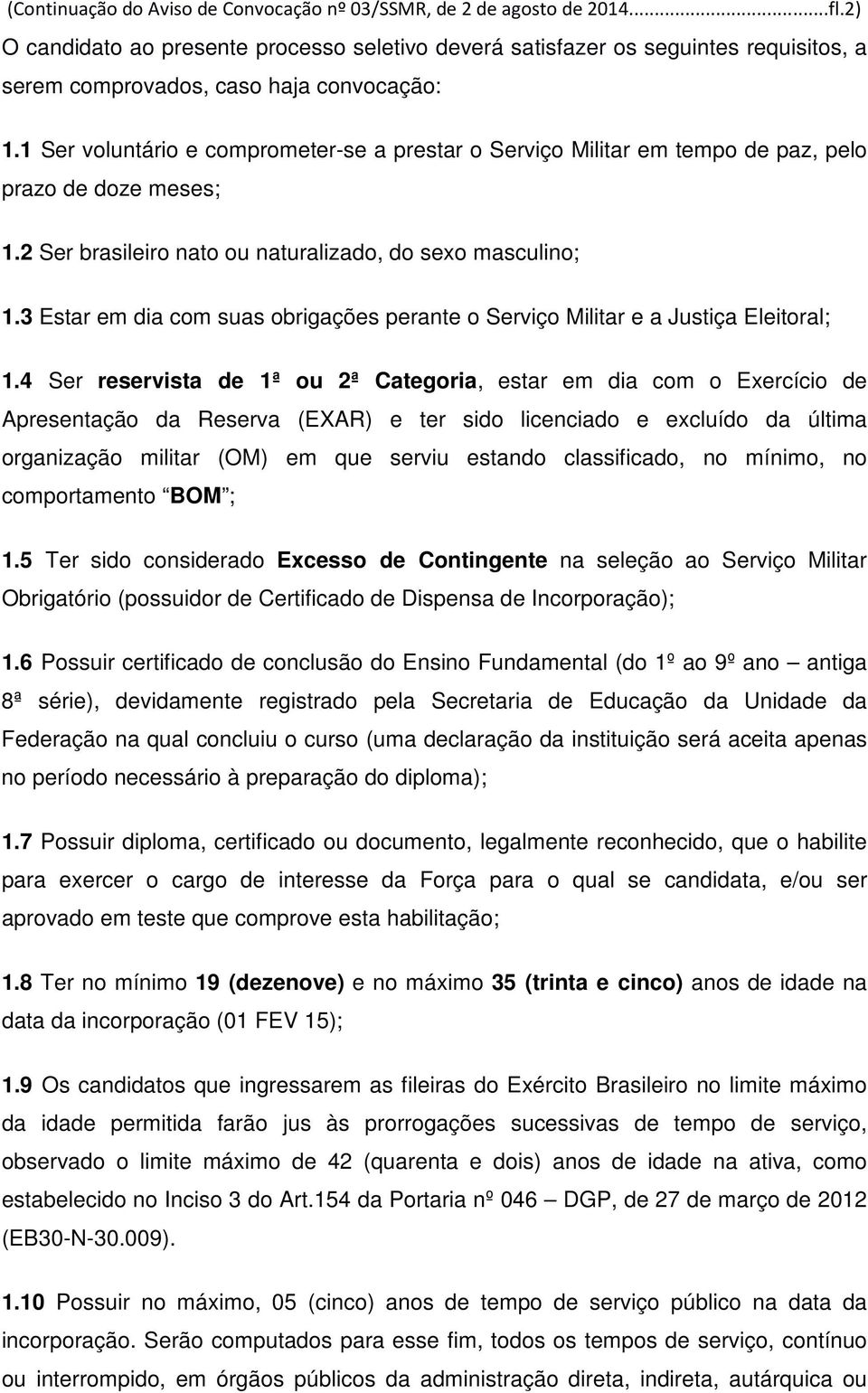 1 Ser voluntário e comprometer-se a prestar o Serviço Militar em tempo de paz, pelo prazo de doze meses; 1.2 Ser brasileiro nato ou naturalizado, do sexo masculino; 1.