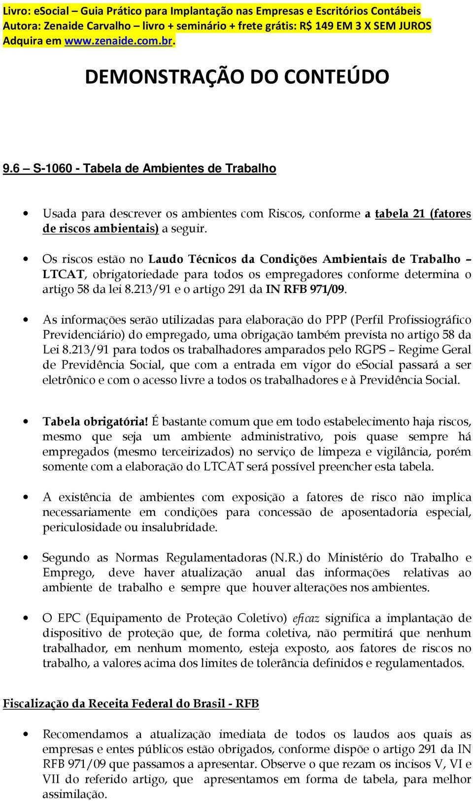 As informações serão utilizadas para elaboração do PPP (Perfil Profissiográfico Previdenciário) do empregado, uma obrigação também prevista no artigo 58 da Lei 8.