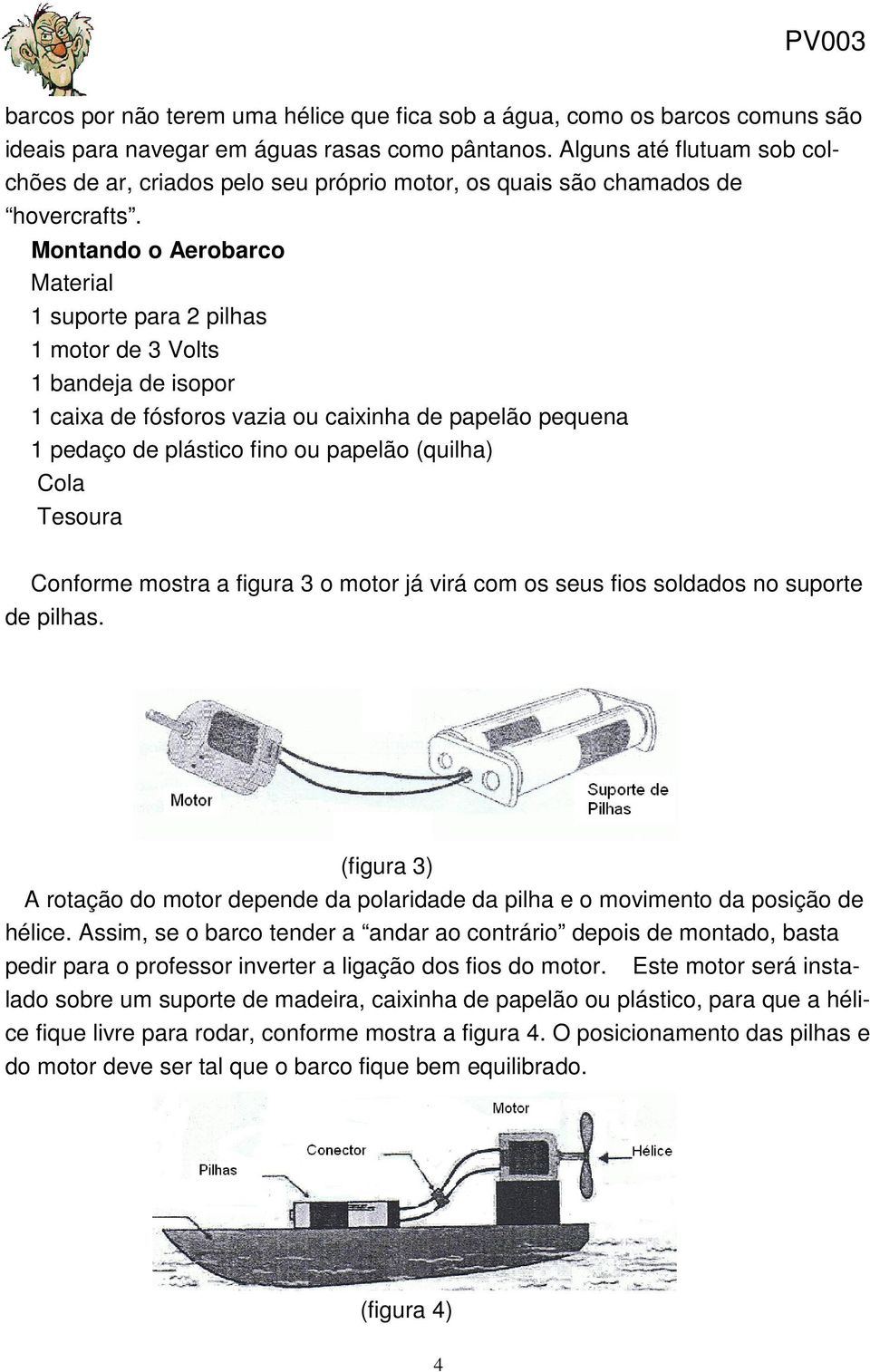 Montando o Aerobarco Material 1 suporte para 2 pilhas 1 motor de 3 Volts 1 bandeja de isopor 1 caixa de fósforos vazia ou caixinha de papelão pequena 1 pedaço de plástico fino ou papelão (quilha)