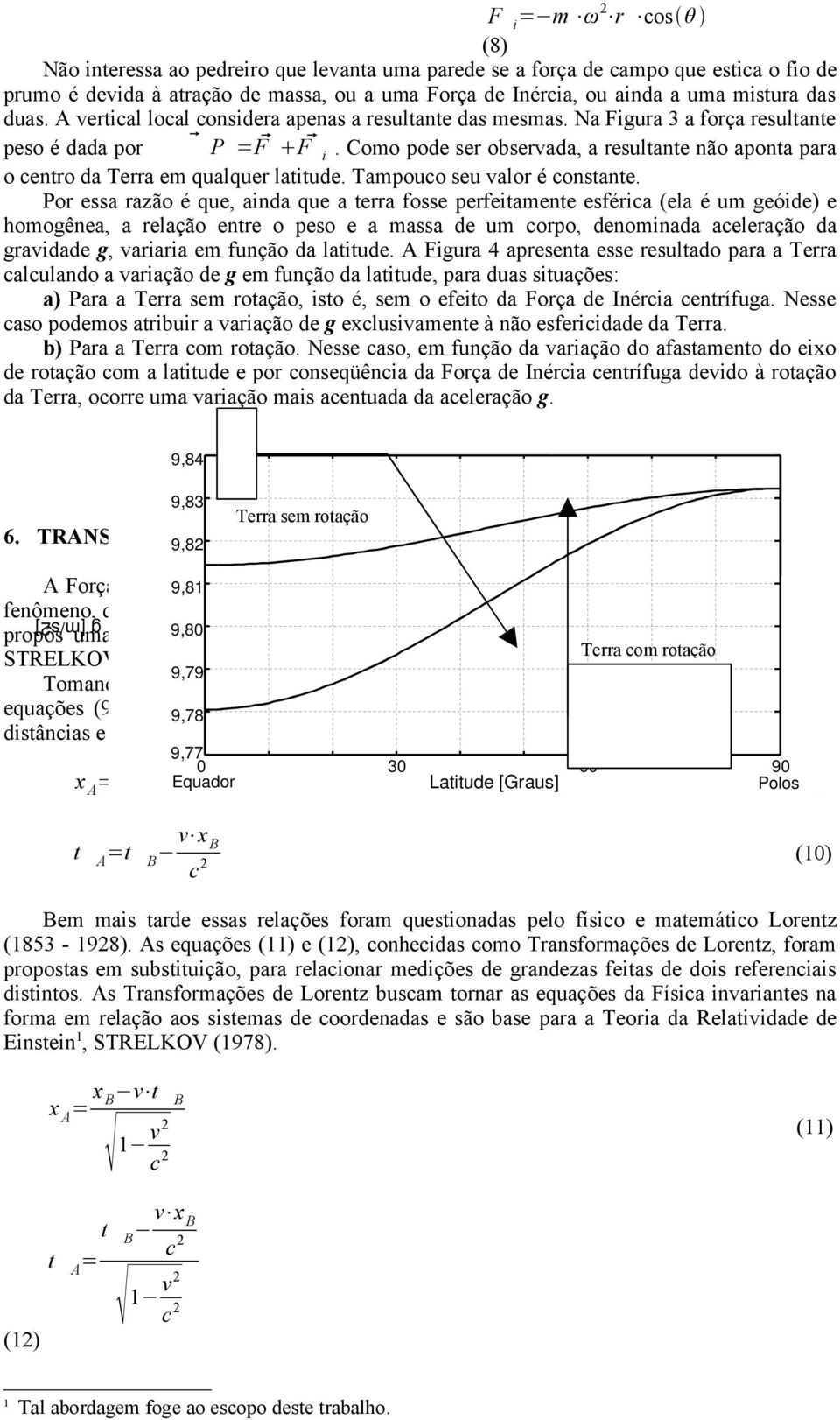 Como pode ser observada, a resultante não aponta para o centro da Terra em qualquer latitude. Tampouco seu valor é constante.