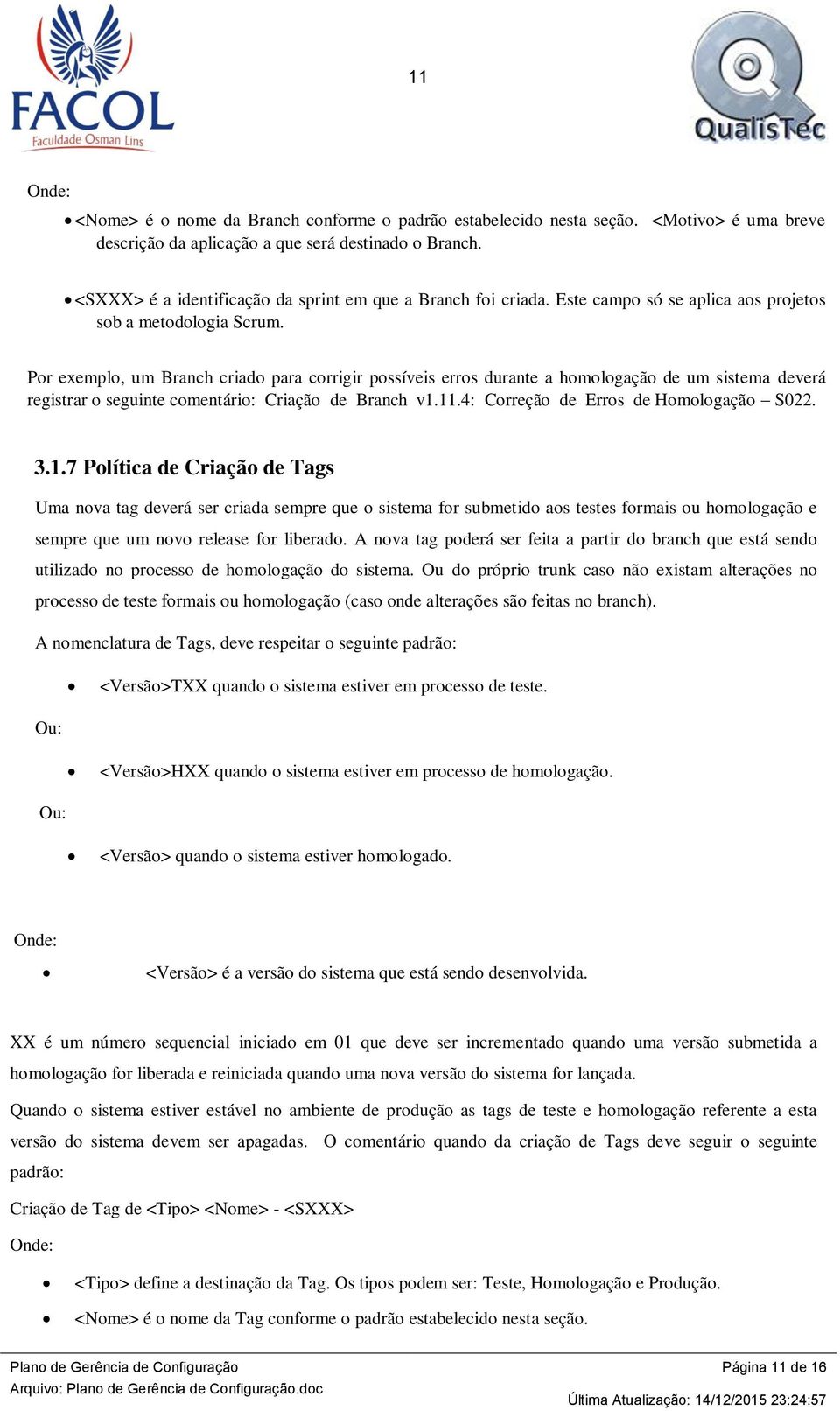 Por exemplo, um Branch criado para corrigir possíveis erros durante a homologação de um sistema deverá registrar o seguinte comentário: Criação de Branch v1.11.