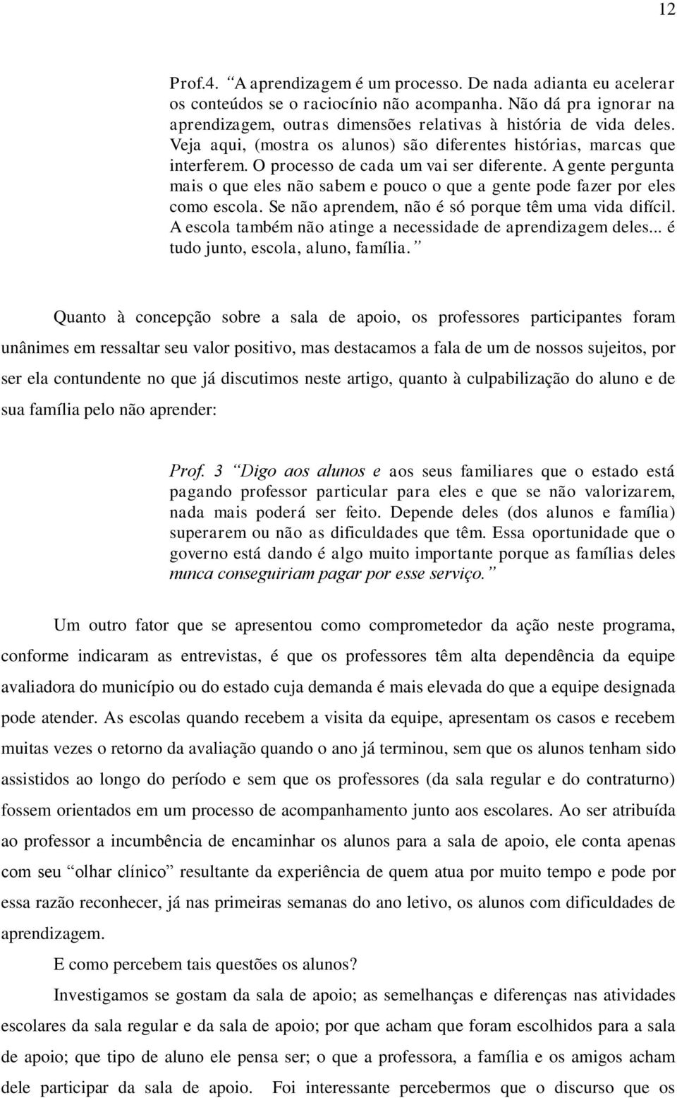 O processo de cada um vai ser diferente. A gente pergunta mais o que eles não sabem e pouco o que a gente pode fazer por eles como escola. Se não aprendem, não é só porque têm uma vida difícil.