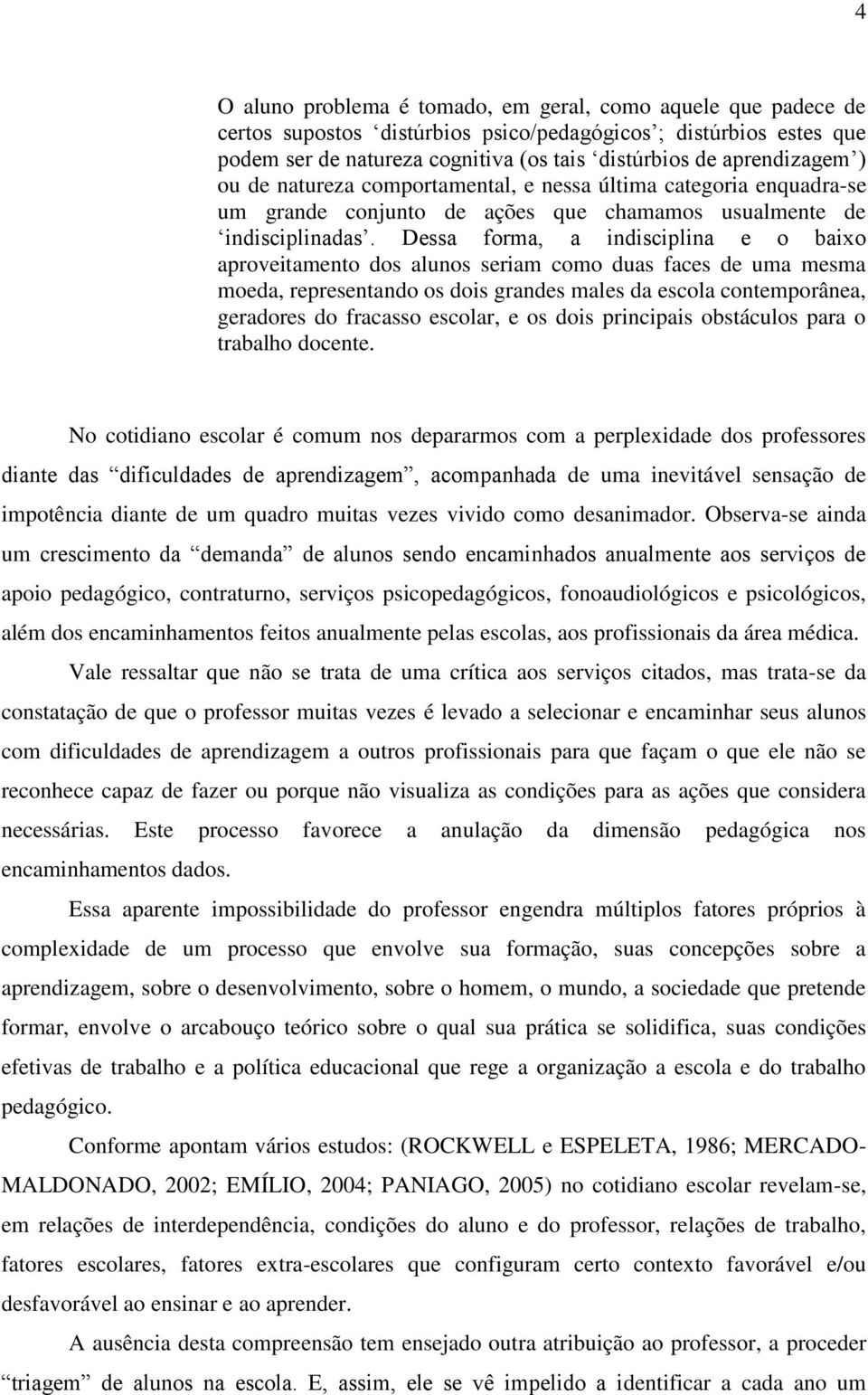 Dessa forma, a indisciplina e o baixo aproveitamento dos alunos seriam como duas faces de uma mesma moeda, representando os dois grandes males da escola contemporânea, geradores do fracasso escolar,