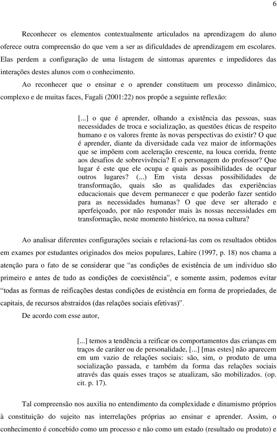 Ao reconhecer que o ensinar e o aprender constituem um processo dinâmico, complexo e de muitas faces, Fagali (2001:22) nos propõe a seguinte reflexão: [.