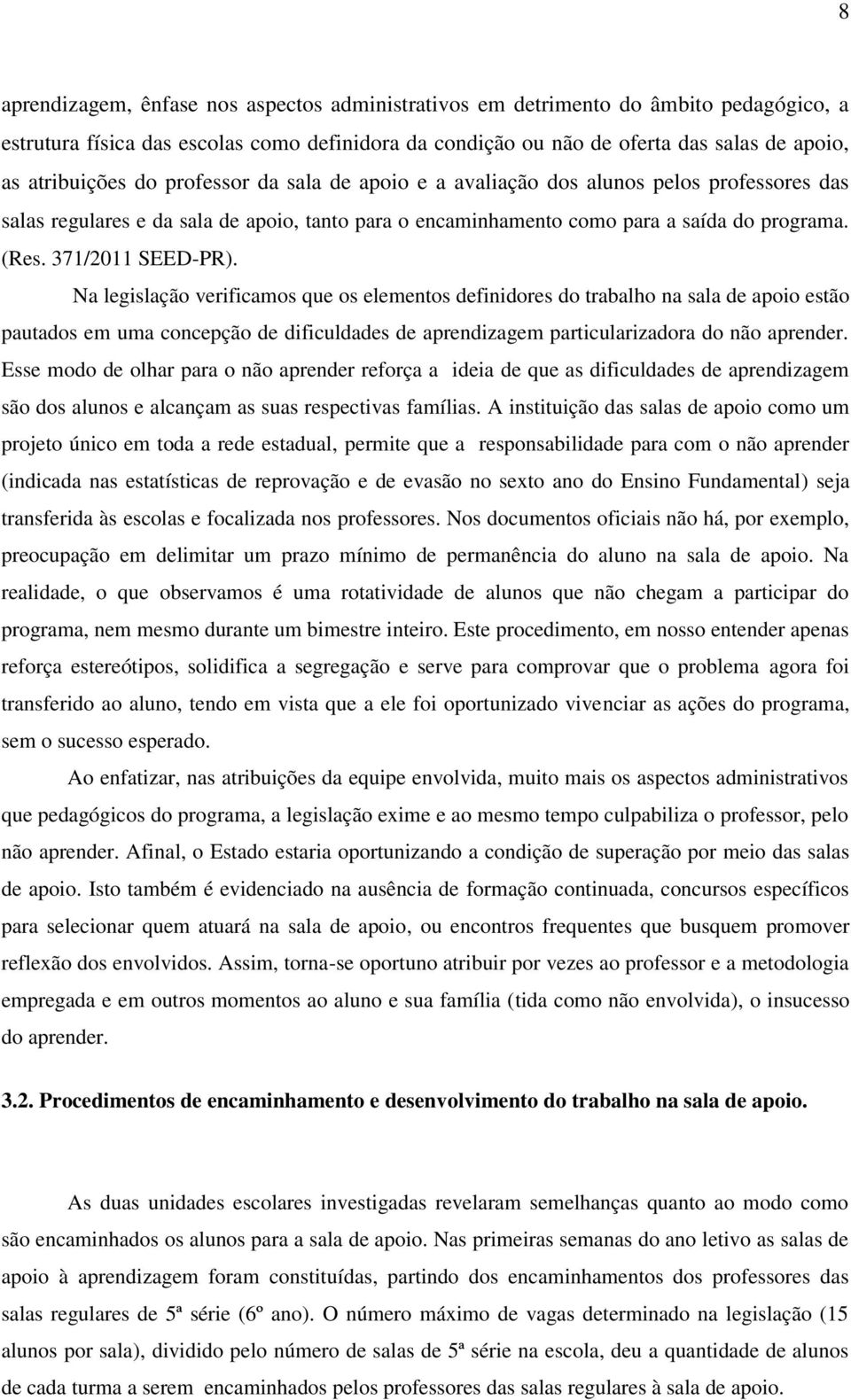 Na legislação verificamos que os elementos definidores do trabalho na sala de apoio estão pautados em uma concepção de dificuldades de aprendizagem particularizadora do não aprender.