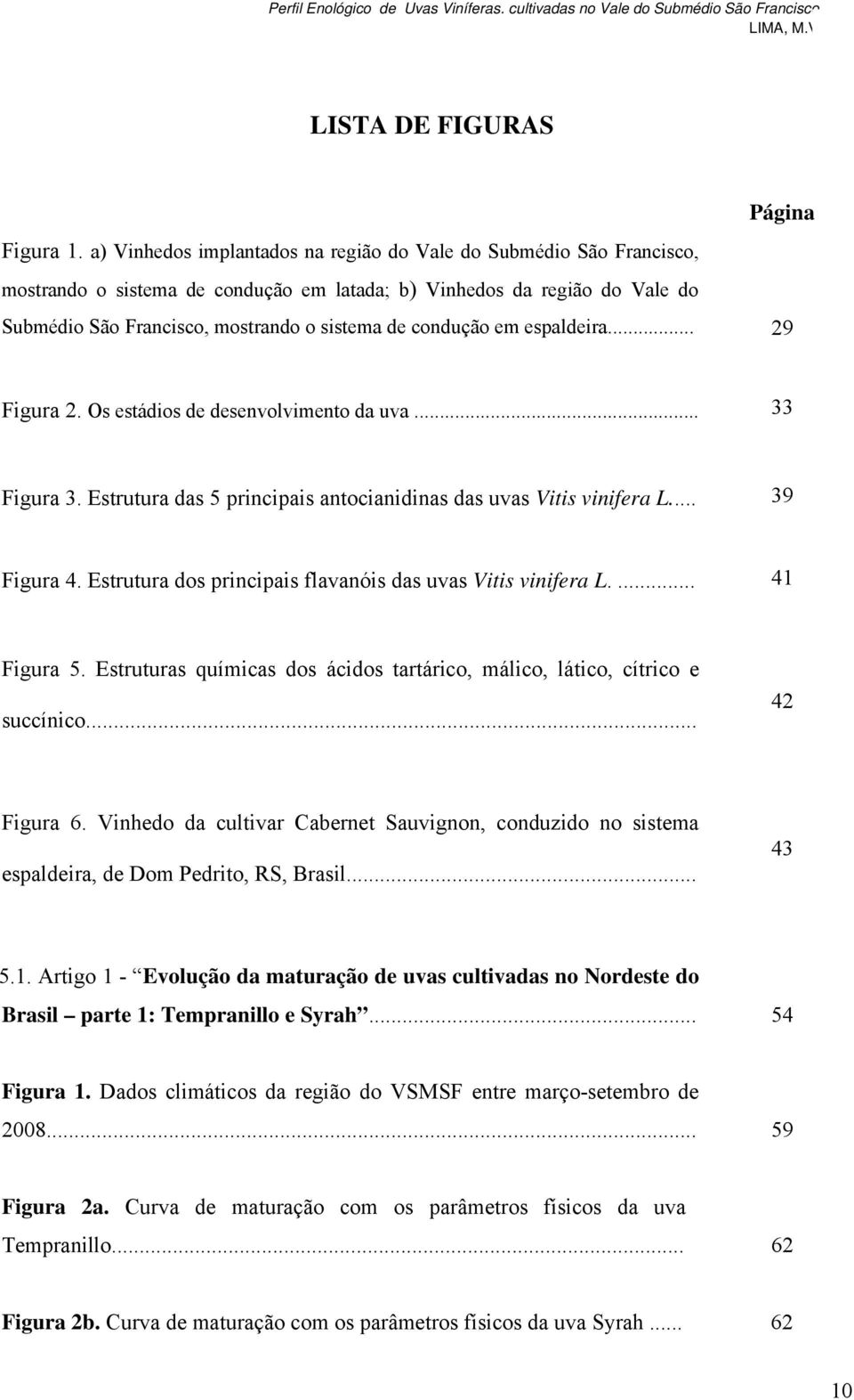 condução em espaldeira... 29 Figura 2. Os estádios de desenvolvimento da uva... 33 Figura 3. Estrutura das 5 principais antocianidinas das uvas Vitis vinifera L... 39 Figura 4.