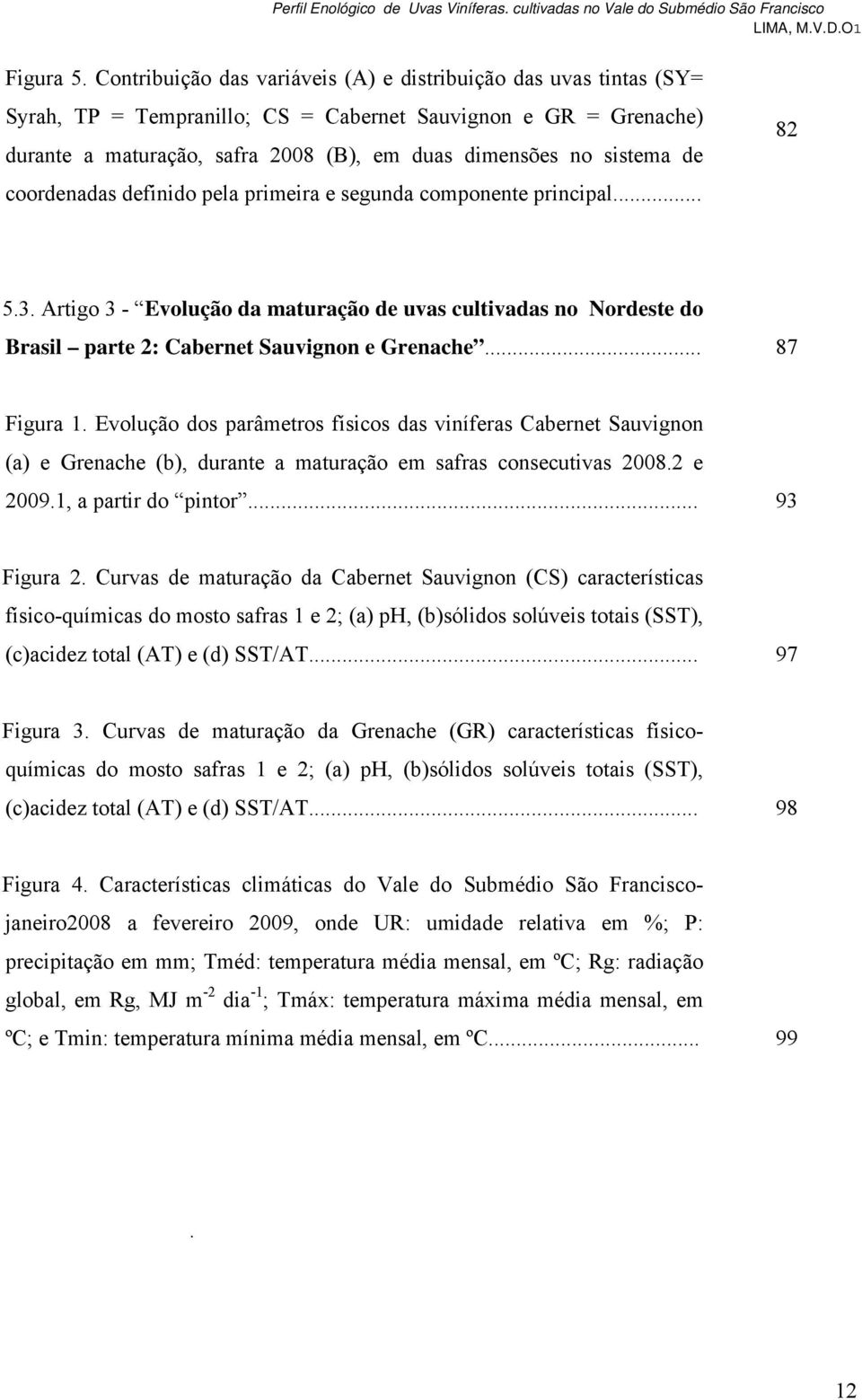 de coordenadas definido pela primeira e segunda componente principal... 82 5.3. Artigo 3 - Evolução da maturação de uvas cultivadas no Nordeste do Brasil parte 2: Cabernet Sauvignon e Grenache.