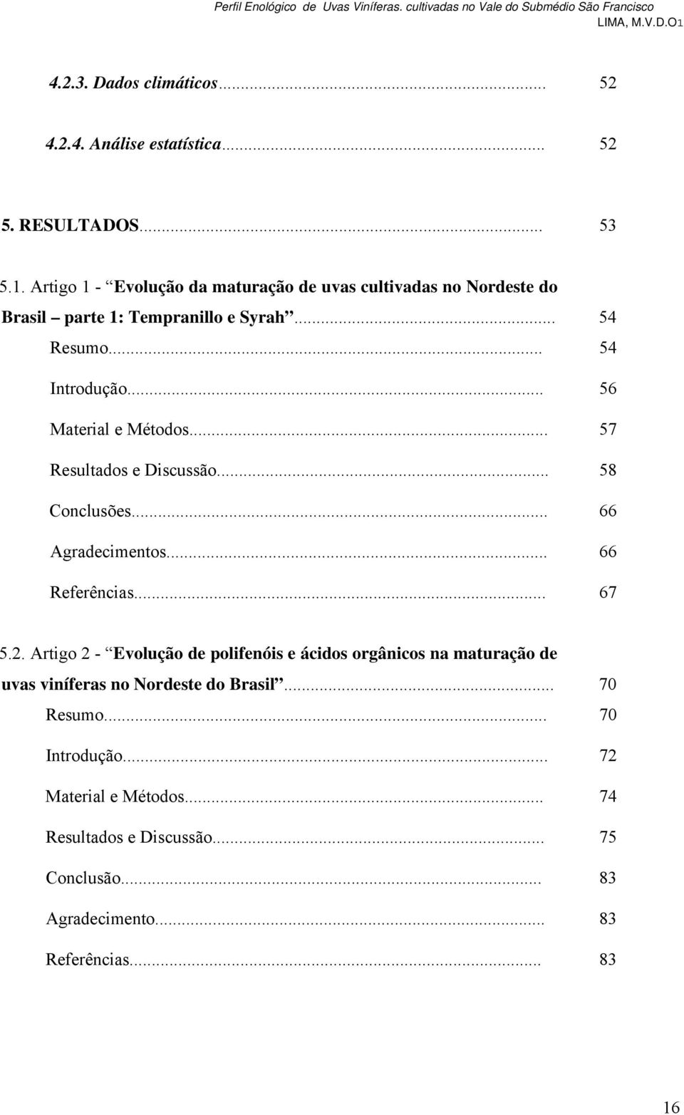 .. 57 Resultados e Discussão... 58 Conclusões... 66 Agradecimentos... 66 Referências... 67 5.2.