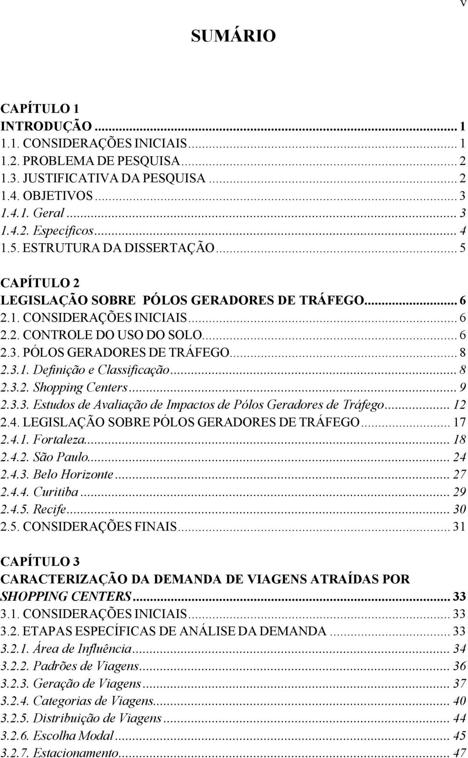 3.1. Definição e Classificação... 8 2.3.2. Shopping Centers... 9 2.3.3. Estudos de Avaliação de Impactos de Pólos Geradores de Tráfego... 12 2.4. LEGISLAÇÃO SOBRE PÓLOS GERADORES DE TRÁFEGO... 17 2.4.1. Fortaleza.