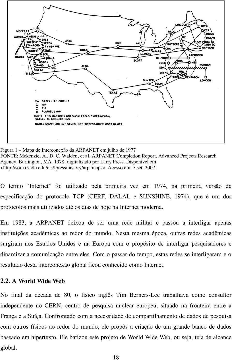 O termo Internet foi utilizado pela primeira vez em 1974, na primeira versão de especificação do protocolo TCP (CERF, DALAL e SUNSHINE, 1974), que é um dos protocolos mais utilizados até os dias de