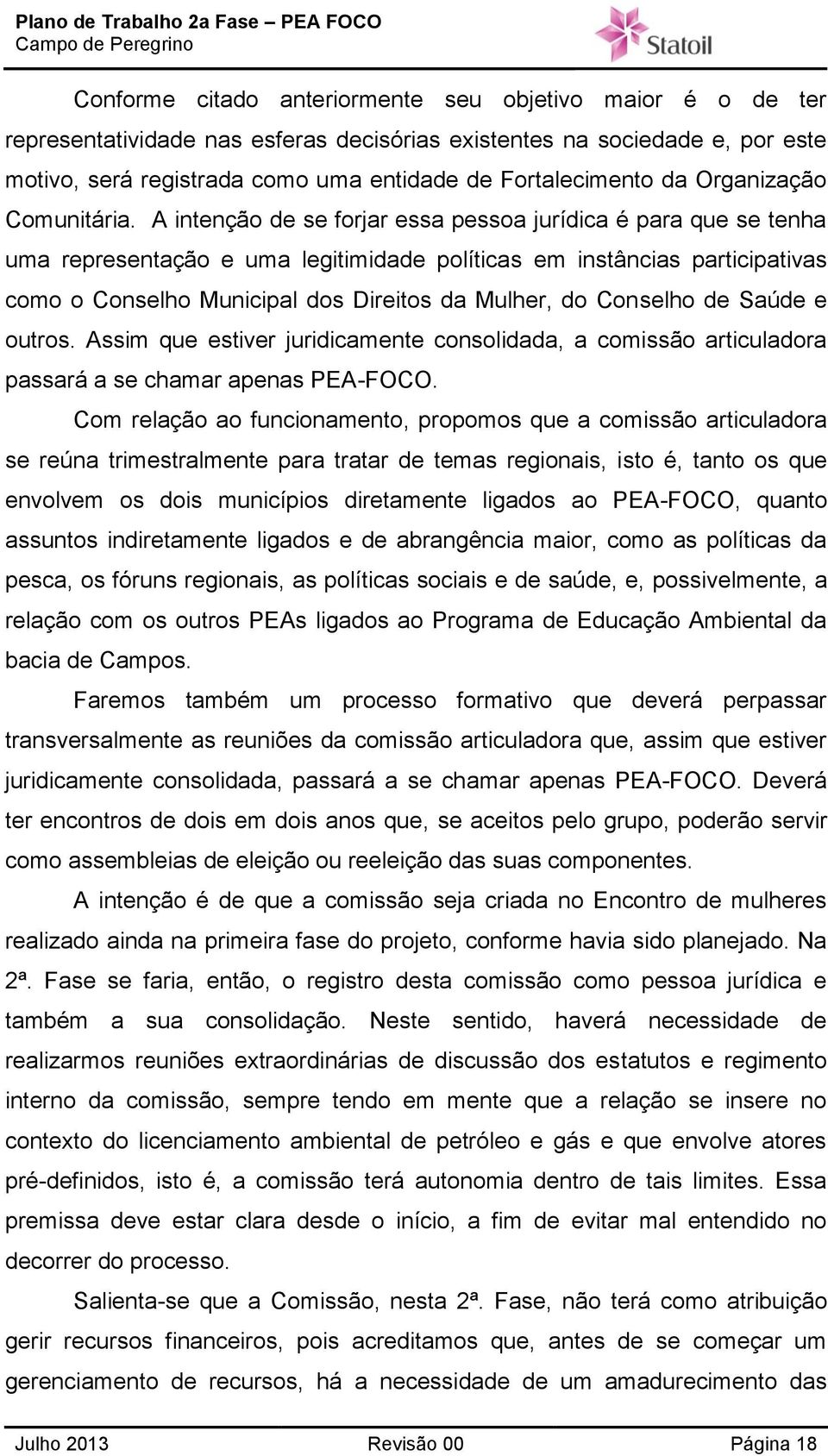 A intenção de se forjar essa pessoa jurídica é para que se tenha uma representação e uma legitimidade políticas em instâncias participativas como o Conselho Municipal dos Direitos da Mulher, do