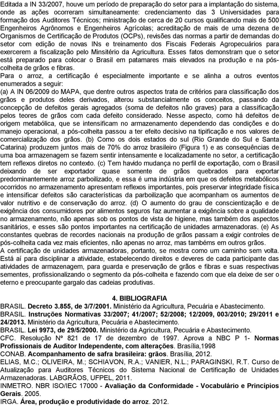 revisões das normas a partir de demandas do setor com edição de novas INs e treinamento dos Fiscais Federais Agropecuários para exercerem a fiscalização pelo Minsitério da Agricultura.