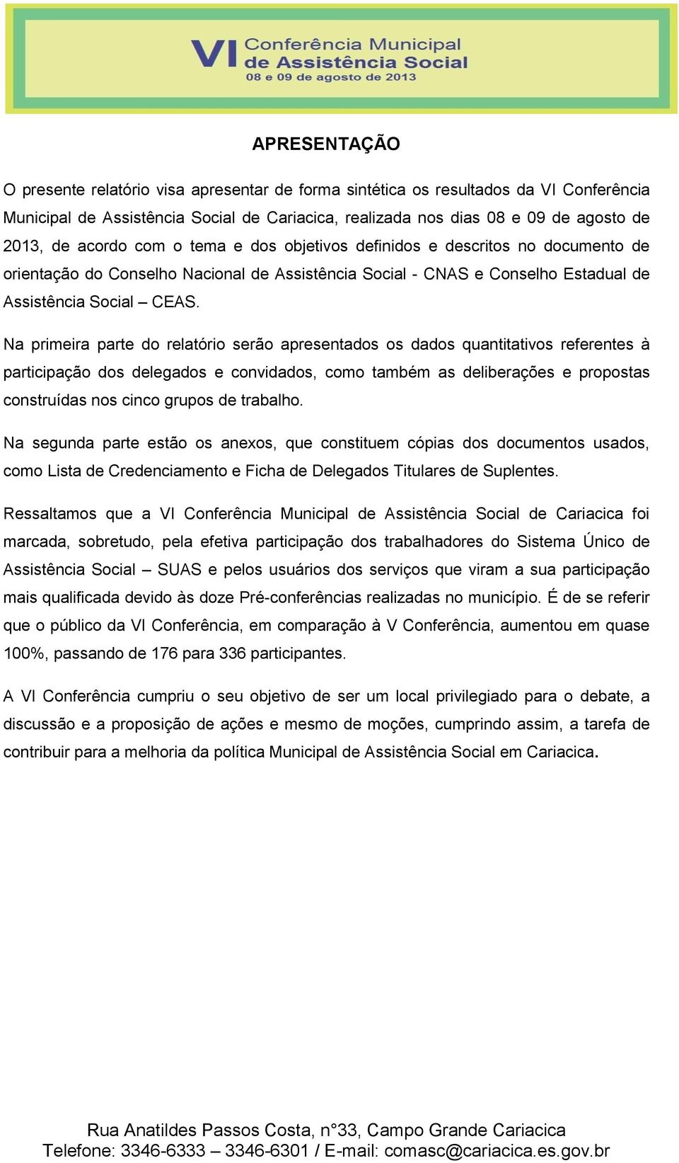 Na primeira parte do relatório serão apresentados os dados quantitativos referentes à participação dos delegados e convidados, como também as deliberações e propostas construídas nos cinco grupos de