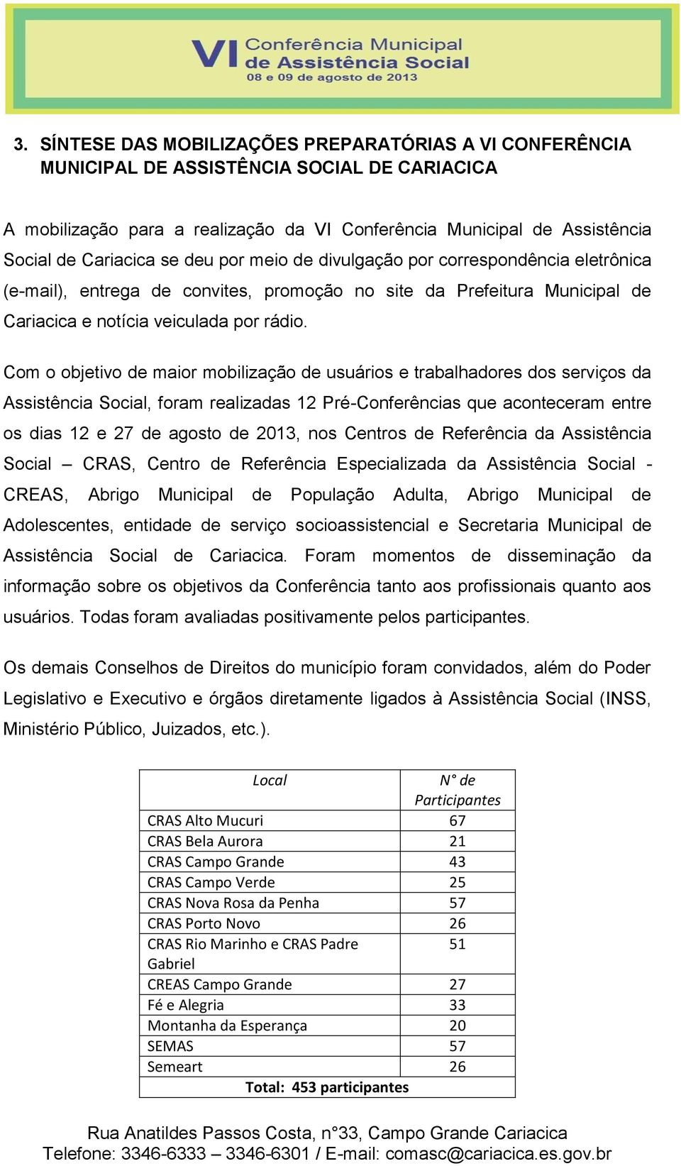 Com o objetivo de maior mobilização de usuários e trabalhadores dos serviços da Assistência Social, foram realizadas 12 Pré-Conferências que aconteceram entre os dias 12 e 27 de agosto de 2013, nos