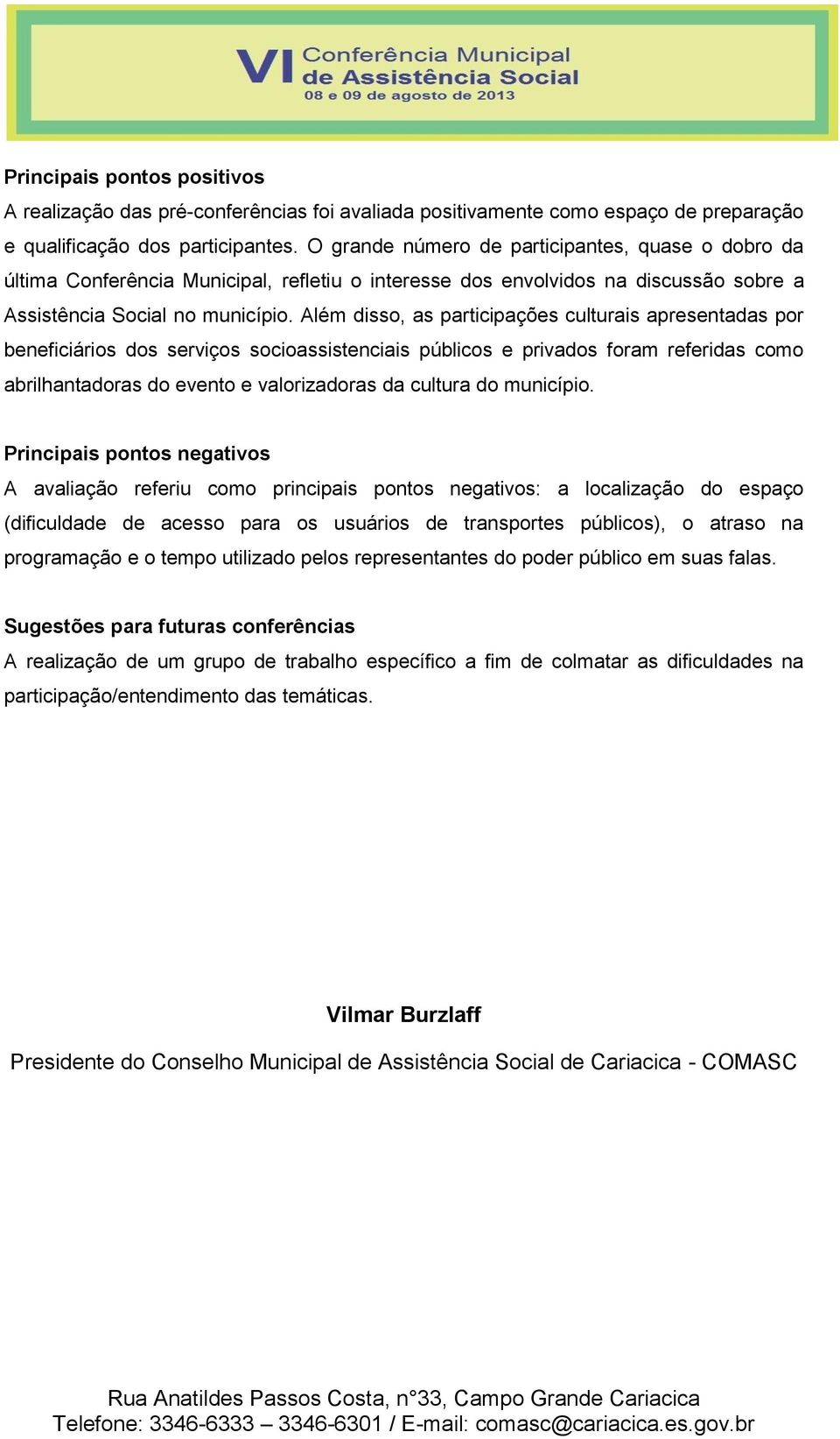 Além disso, as participações culturais apresentadas por beneficiários dos serviços socioassistenciais públicos e privados foram referidas como abrilhantadoras do evento e valorizadoras da cultura do