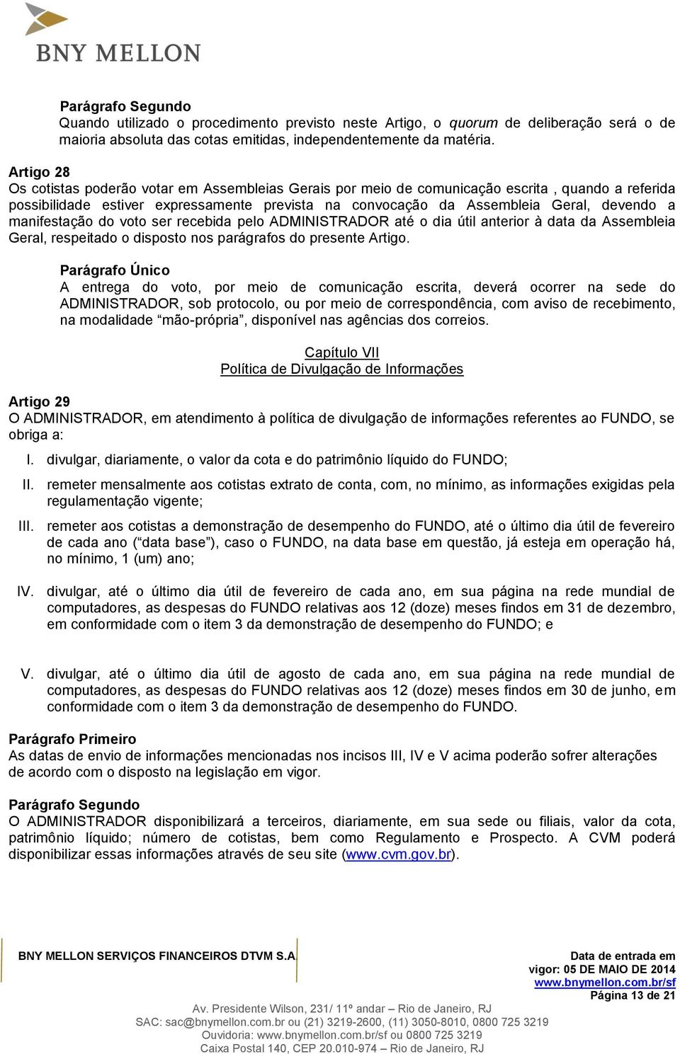 manifestação do voto ser recebida pelo ADMINISTRADOR até o dia útil anterior à data da Assembleia Geral, respeitado o disposto nos parágrafos do presente Artigo.