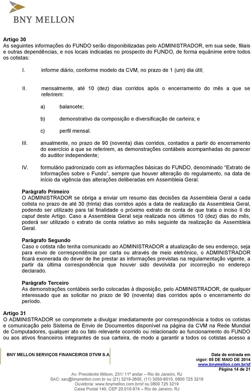 informe diário, conforme modelo da CVM, no prazo de 1 (um) dia útil; mensalmente, até 10 (dez) dias corridos após o encerramento do mês a que se referirem: a) balancete; b) demonstrativo da