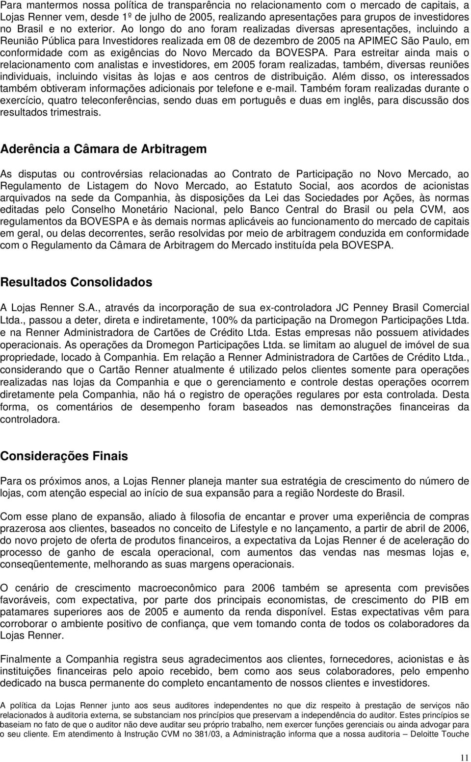 Ao longo do ano foram realizadas diversas apresentações, incluindo a Reunião Pública para Investidores realizada em 08 de dezembro de 2005 na APIMEC São Paulo, em conformidade com as exigências do