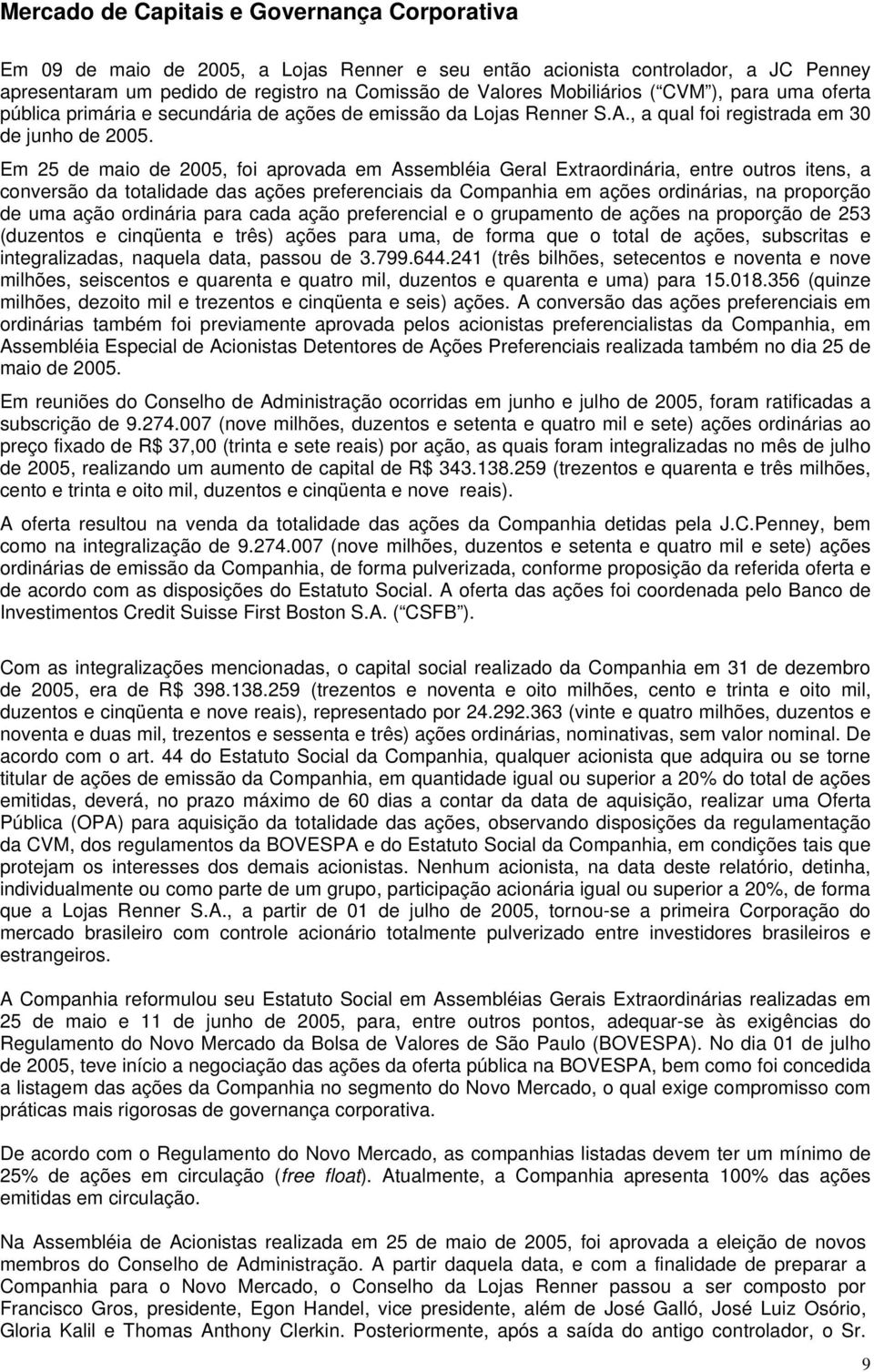 Em 25 de maio de 2005, foi aprovada em Assembléia Geral Extraordinária, entre outros itens, a conversão da totalidade das ações preferenciais da Companhia em ações ordinárias, na proporção de uma