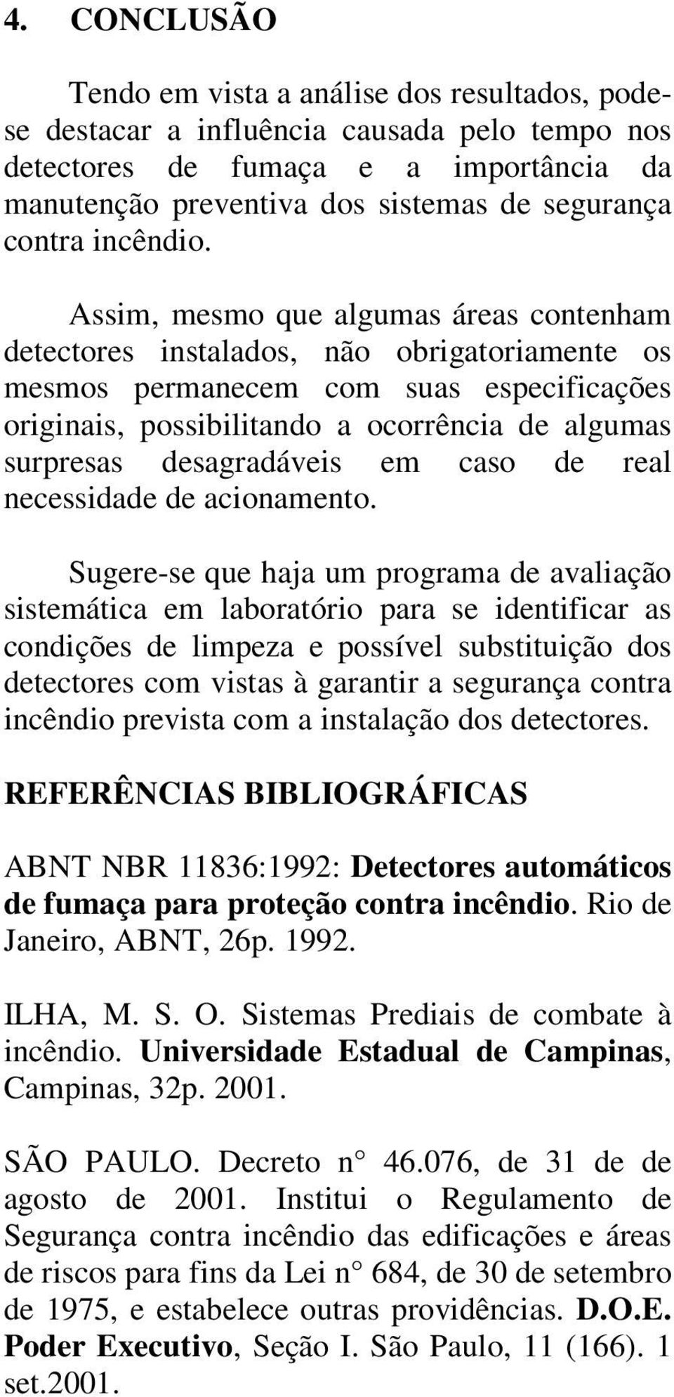 Assim, mesmo que algumas áreas contenham detectores instalados, não obrigatoriamente os mesmos permanecem com suas especificações originais, possibilitando a ocorrência de algumas surpresas