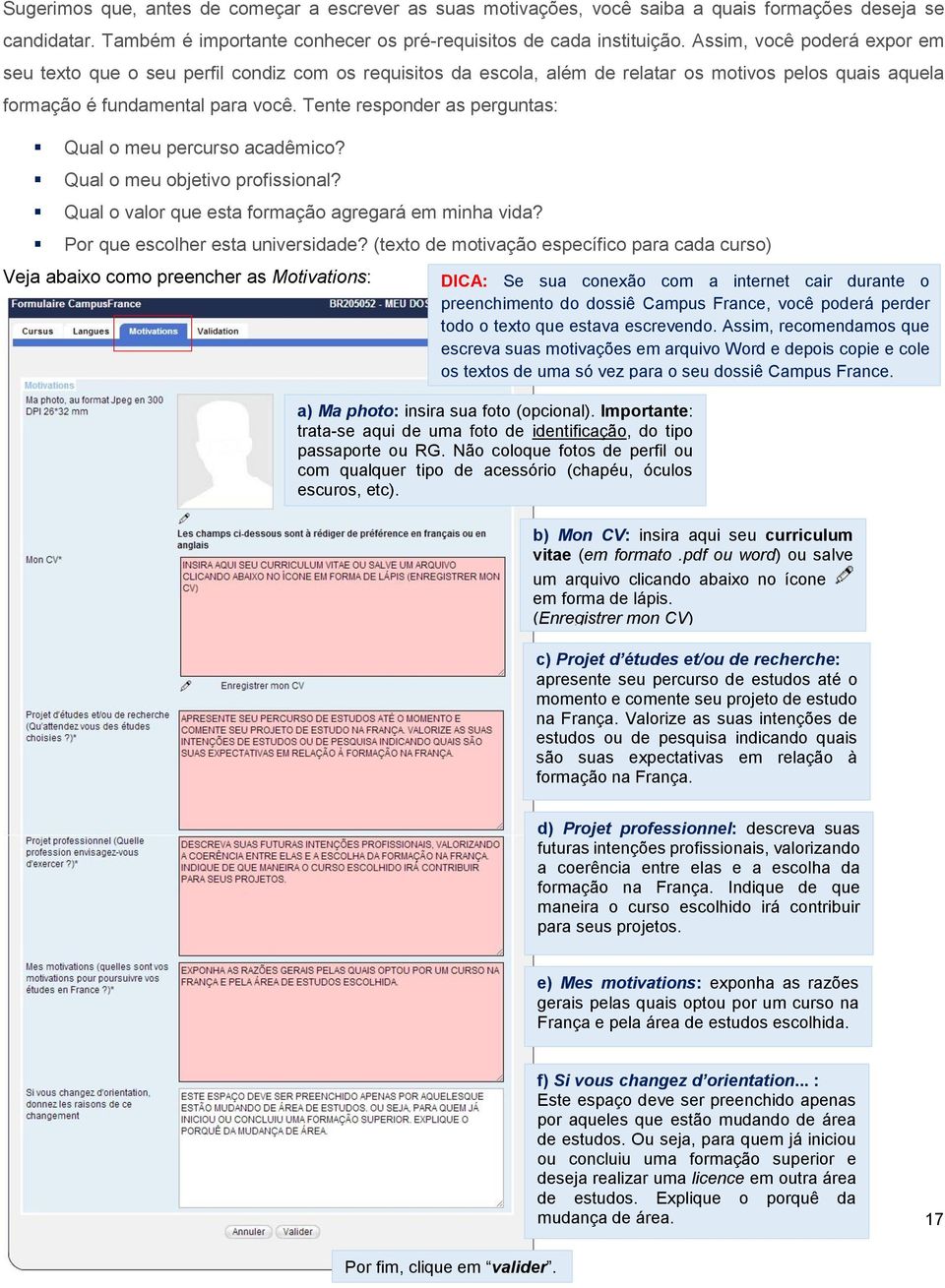 Tente responder as perguntas: Qual o meu percurso acadêmico? Qual o meu objetivo profissional? Qual o valor que esta formação agregará em minha vida? Por que escolher esta universidade?