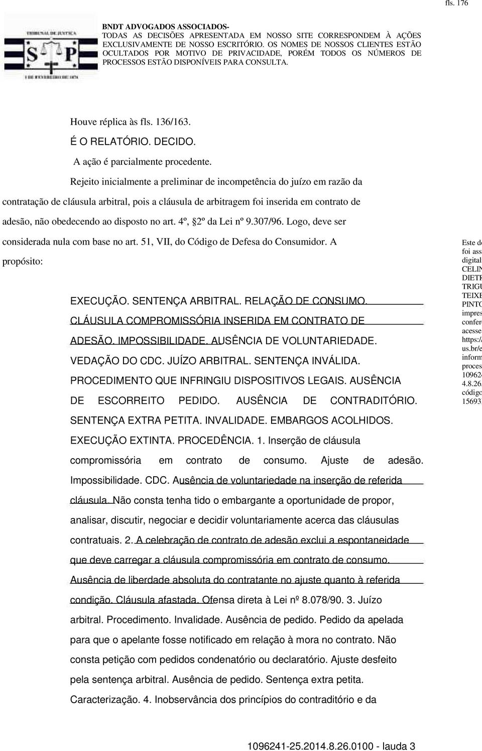 no art. 4º, 2º da Lei nº 9.307/96. Logo, deve ser considerada nula com base no art. 51, VII, do Código de Defesa do Consumidor. A propósito: EXECUÇÃO. SENTENÇA ARBITRAL. RELAÇÃO DE CONSUMO.