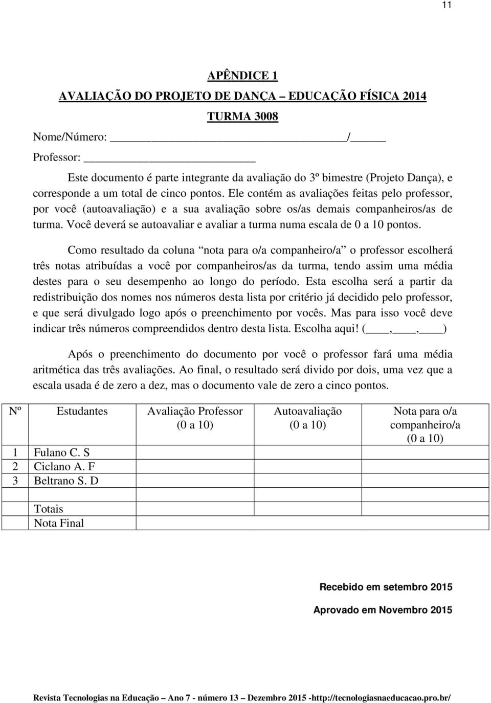 Você deverá se autoavaliar e avaliar a turma numa escala de 0 a 10 pontos.