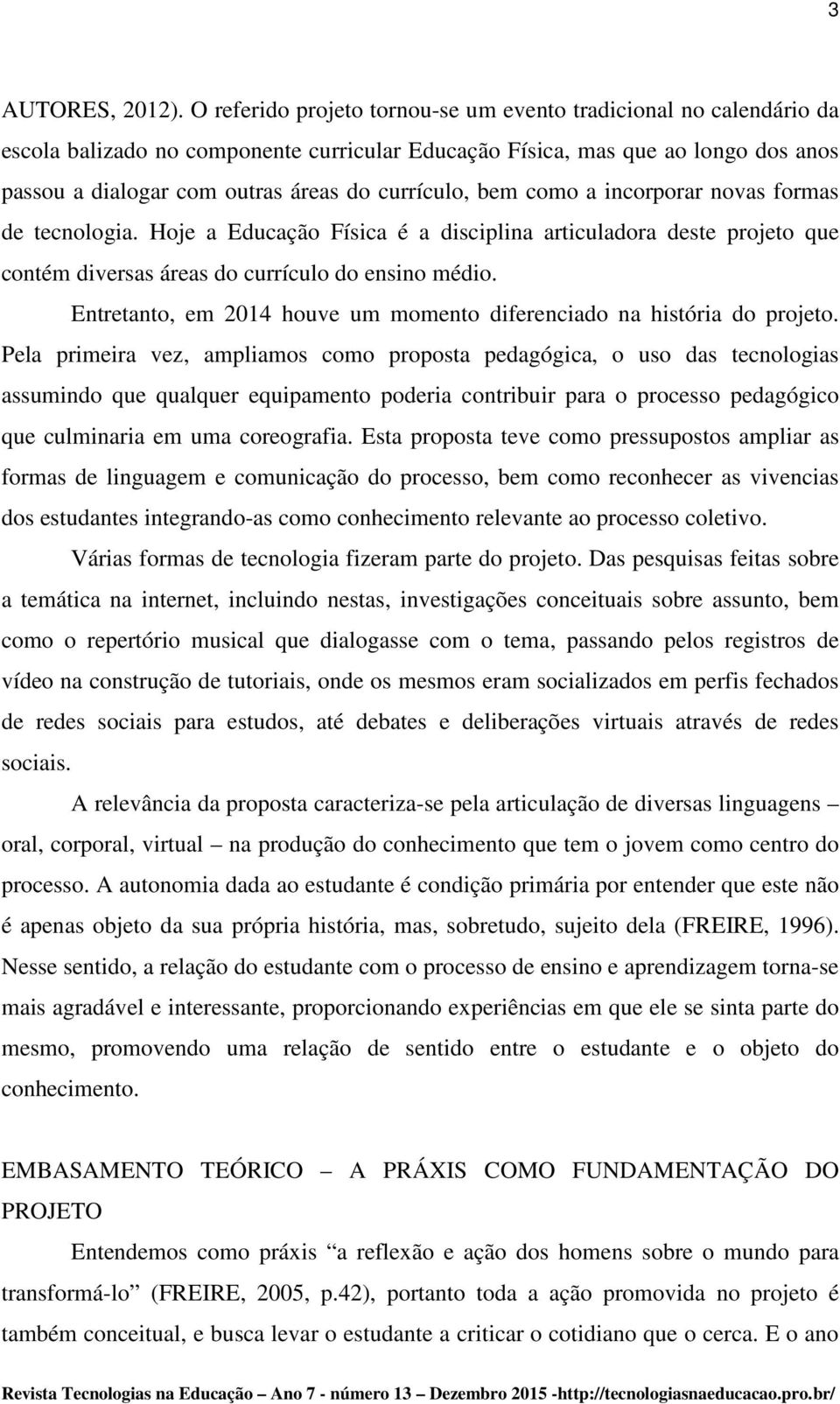 currículo, bem como a incorporar novas formas de tecnologia. Hoje a Educação Física é a disciplina articuladora deste projeto que contém diversas áreas do currículo do ensino médio.