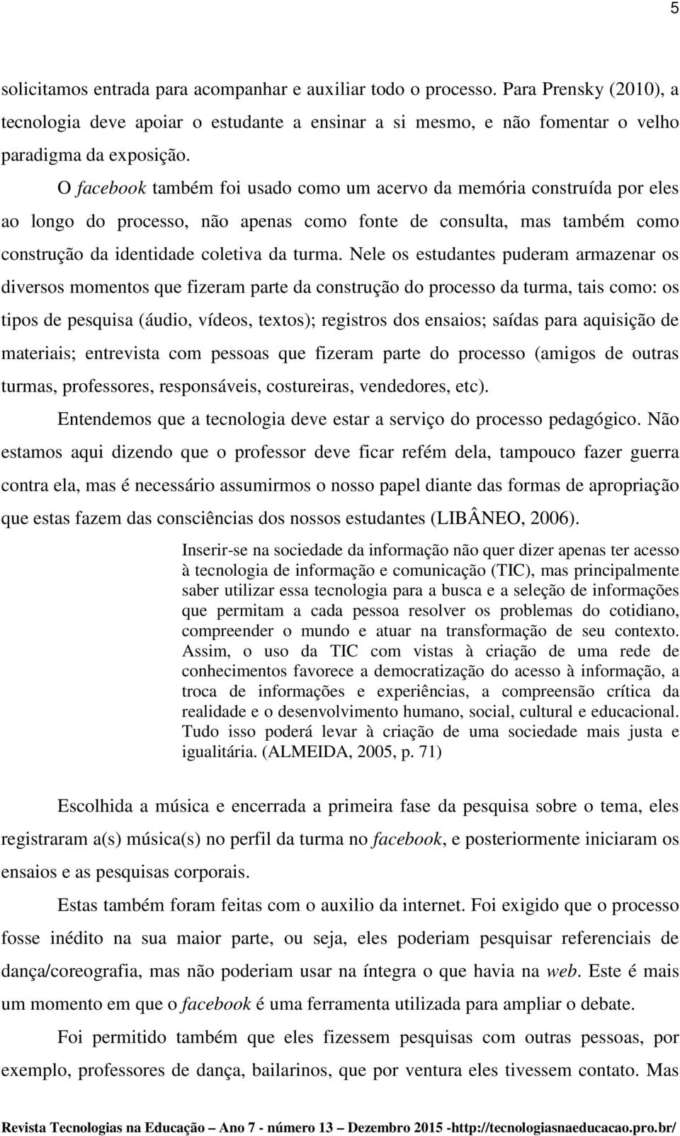 Nele os estudantes puderam armazenar os diversos momentos que fizeram parte da construção do processo da turma, tais como: os tipos de pesquisa (áudio, vídeos, textos); registros dos ensaios; saídas