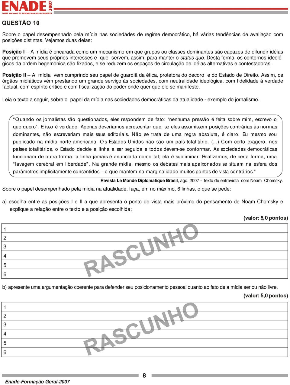 manter o status quo. Desta forma, os contornos ideológicos da ordem hegemônica são fixados, e se reduzem os espaços de circulação de idéias alternativas e contestadoras.