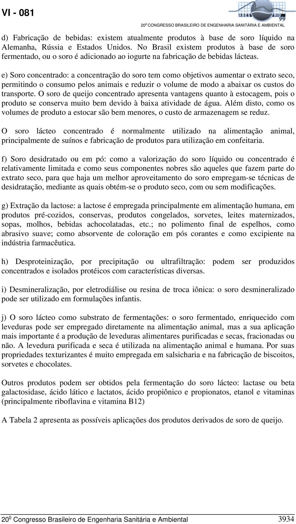 e) Soro concentrado: a concentração do soro tem como objetivos aumentar o extrato seco, permitindo o consumo pelos animais e reduzir o volume de modo a abaixar os custos do transporte.