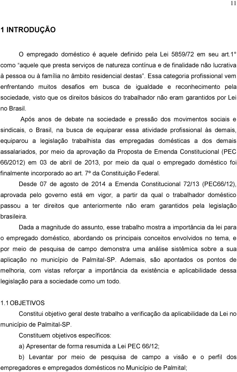 Essa categoria profissional vem enfrentando muitos desafios em busca de igualdade e reconhecimento pela sociedade, visto que os direitos básicos do trabalhador não eram garantidos por Lei no Brasil.