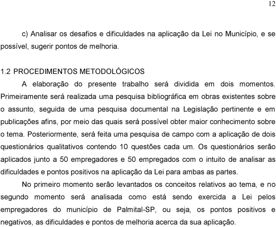 Primeiramente será realizada uma pesquisa bibliográfica em obras existentes sobre o assunto, seguida de uma pesquisa documental na Legislação pertinente e em publicações afins, por meio das quais