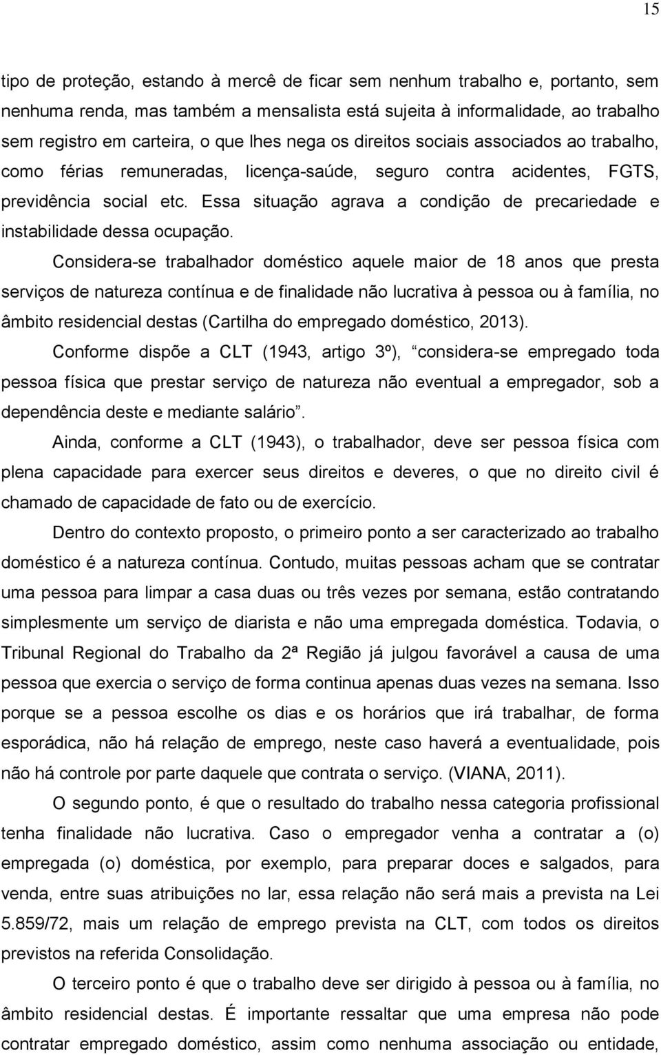 Essa situação agrava a condição de precariedade e instabilidade dessa ocupação.