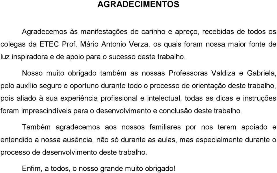 Nosso muito obrigado também as nossas Professoras Valdiza e Gabriela, pelo auxílio seguro e oportuno durante todo o processo de orientação deste trabalho, pois aliado à sua experiência