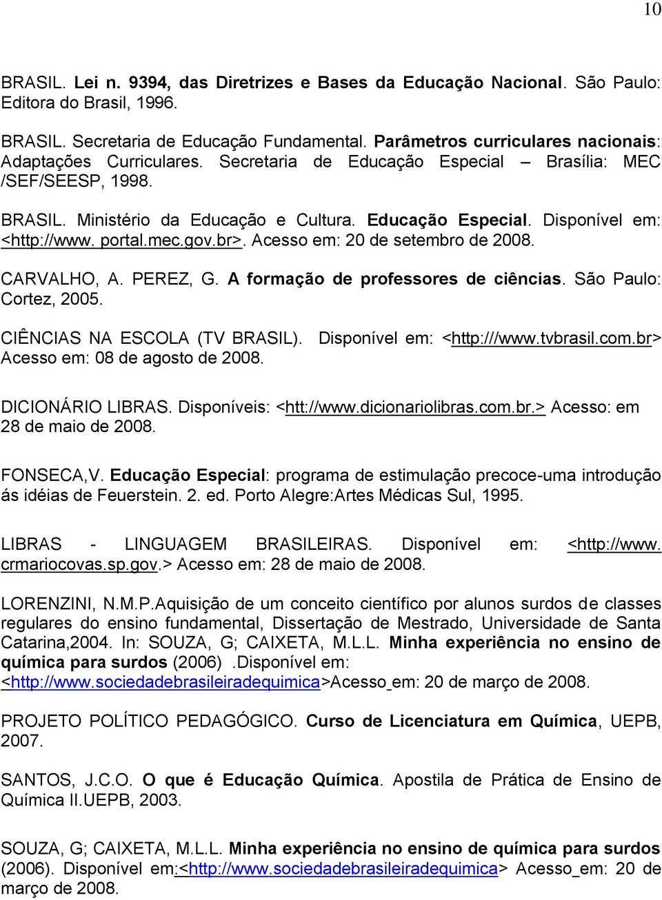 portal.mec.gov.br>. Acesso em: 20 de setembro de 2008. CARVALHO, A. PEREZ, G. A formação de professores de ciências. São Paulo: Cortez, 2005. CIÊNCIAS NA ESCOLA (TV BRASIL).