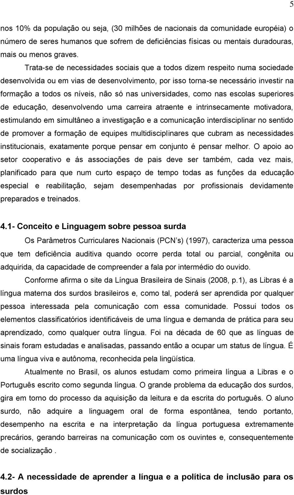 universidades, como nas escolas superiores de educação, desenvolvendo uma carreira atraente e intrinsecamente motivadora, estimulando em simultâneo a investigação e a comunicação interdisciplinar no