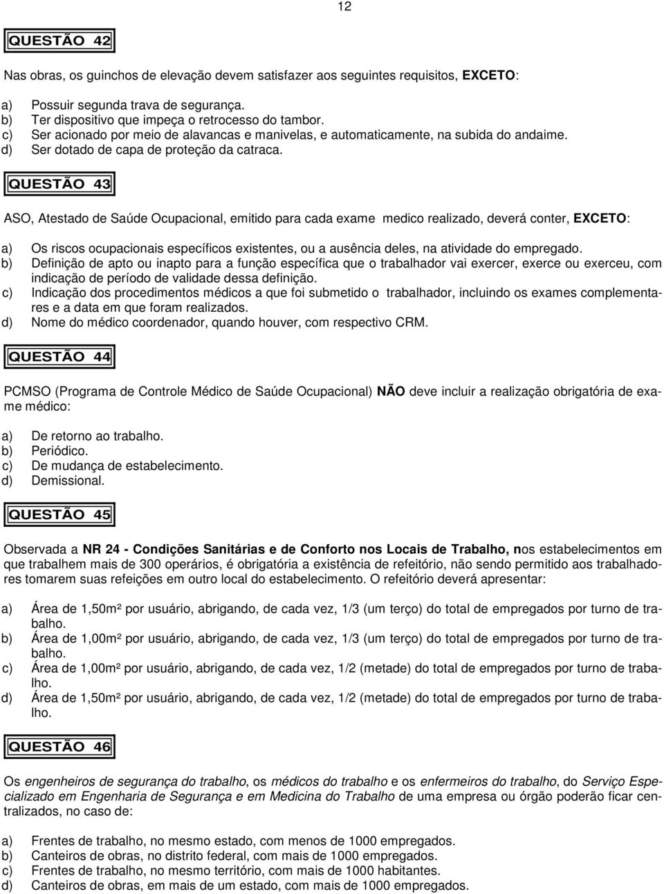 QUESTÃO 43 ASO, Atestado de Saúde Ocupacional, emitido para cada exame medico realizado, deverá conter, EXCETO: a) Os riscos ocupacionais específicos existentes, ou a ausência deles, na atividade do