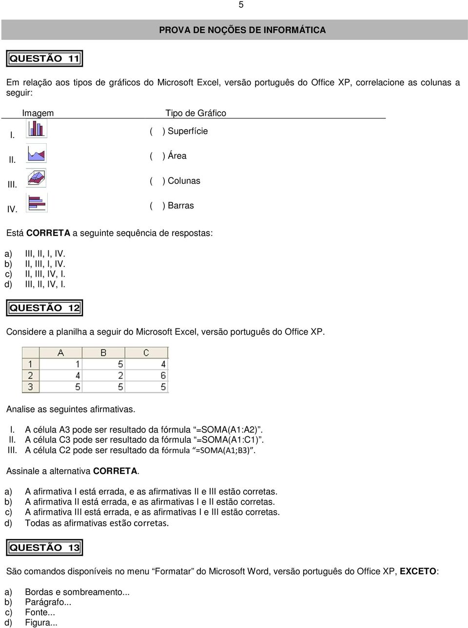 QUESTÃO 12 Considere a planilha a seguir do Microsoft Excel, versão português do Office XP. Analise as seguintes afirmativas. I. A célula A3 pode ser resultado da fórmula =SOMA(A1:A2). II.