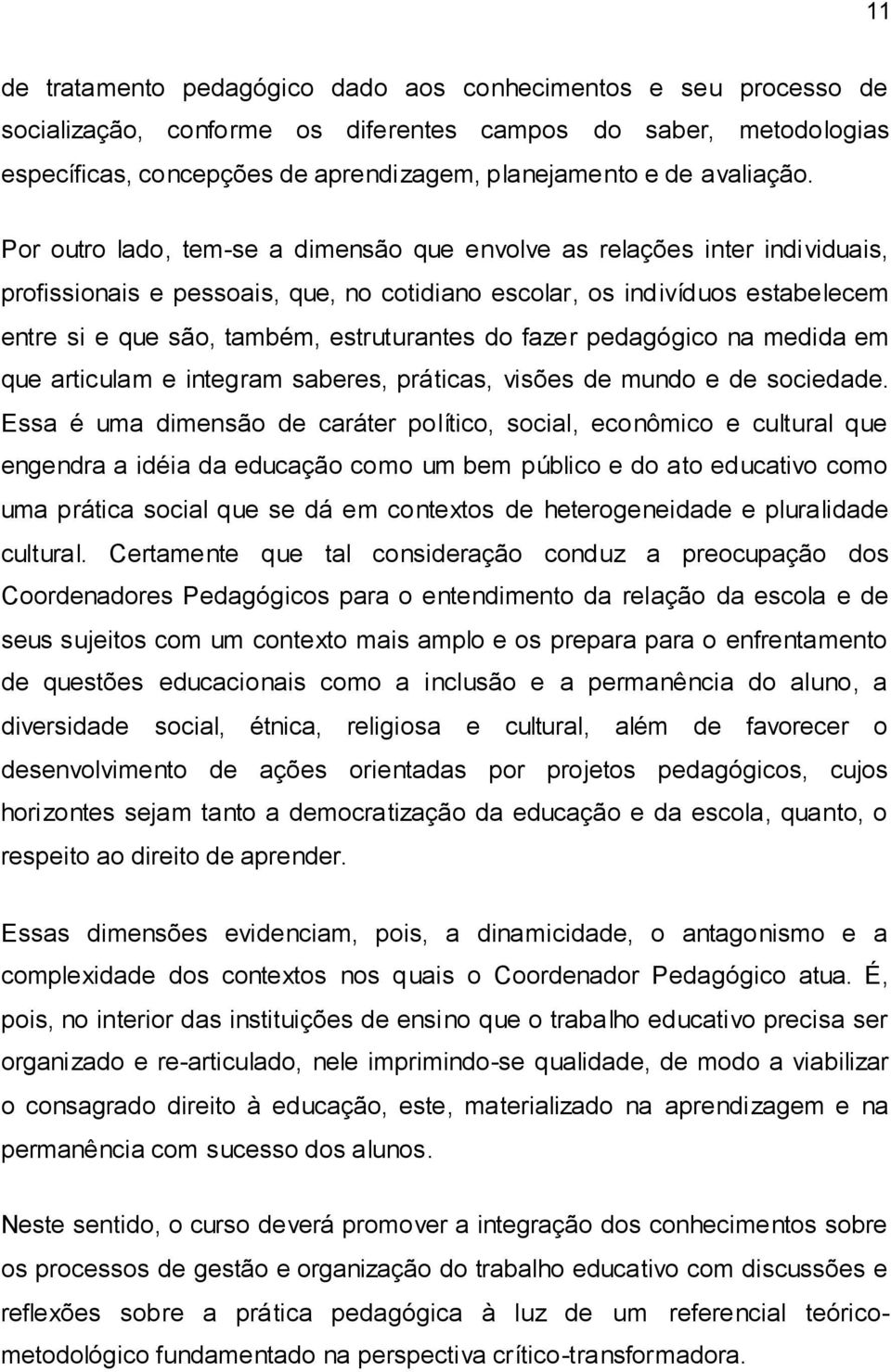 Por outro lado, tem-se a dimensão que envolve as relações inter individuais, profissionais e pessoais, que, no cotidiano escolar, os indivíduos estabelecem entre si e que são, também, estruturantes