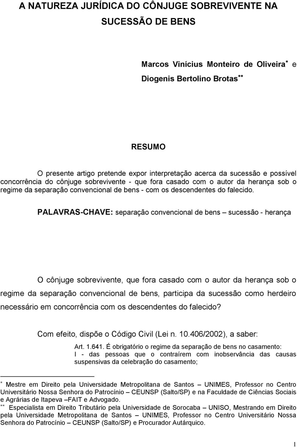 PALAVRAS-CHAVE: separação convencional de bens sucessão - herança O cônjuge sobrevivente, que fora casado com o autor da herança sob o regime da separação convencional de bens, participa da sucessão