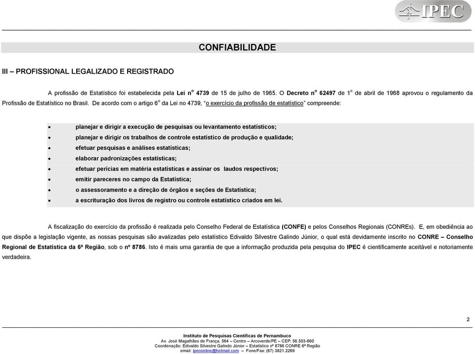 De acordo com o artigo 6 o da Lei no 4739, o exercício da profissão de estatístico compreende: planejar e dirigir a execução de pesquisas ou levantamento estatísticos; planejar e dirigir os trabalhos