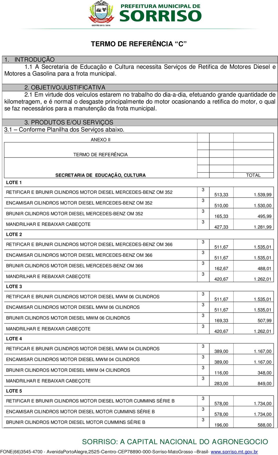 necessários para a manutenção da frota municipal.. PRODUTOS E/OU SERVIÇOS. Conforme Planilha dos Serviços abaixo.