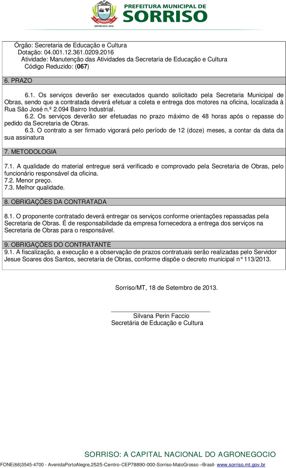 º.094 Bairro Industrial. 6.. Os serviços deverão ser efetuadas no prazo máximo de 48 horas após o repasse do pedido da Secretaria de Obras. 6.. O contrato a ser firmado vigorará pelo período de (doze) meses, a contar da data da sua assinatura 7.