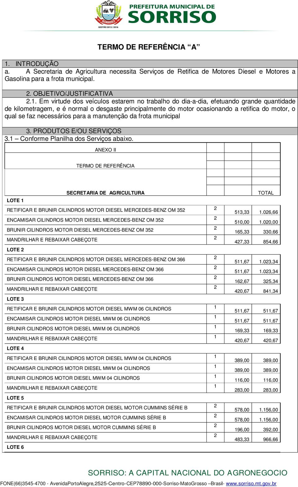 necessários para a manutenção da frota municipal. PRODUTOS E/OU SERVIÇOS. Conforme Planilha dos Serviços abaixo.