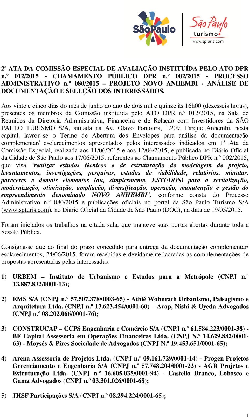 Aos vinte e cinco dias do mês de junho do ano de dois mil e quinze às 16h00 (dezesseis horas), presentes os membros da Comissão instituída pelo ATO DPR n.