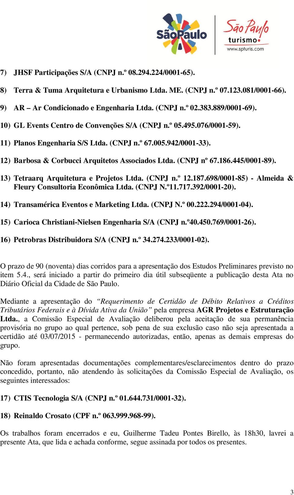 (CNPJ nº 67.186.445/0001-89). 13) Tetraarq Arquitetura e Projetos Ltda. (CNPJ n.º 12.187.698/0001-85) - Almeida & Fleury Consultoria Econômica Ltda. (CNPJ N.º11.717.392/0001-20).