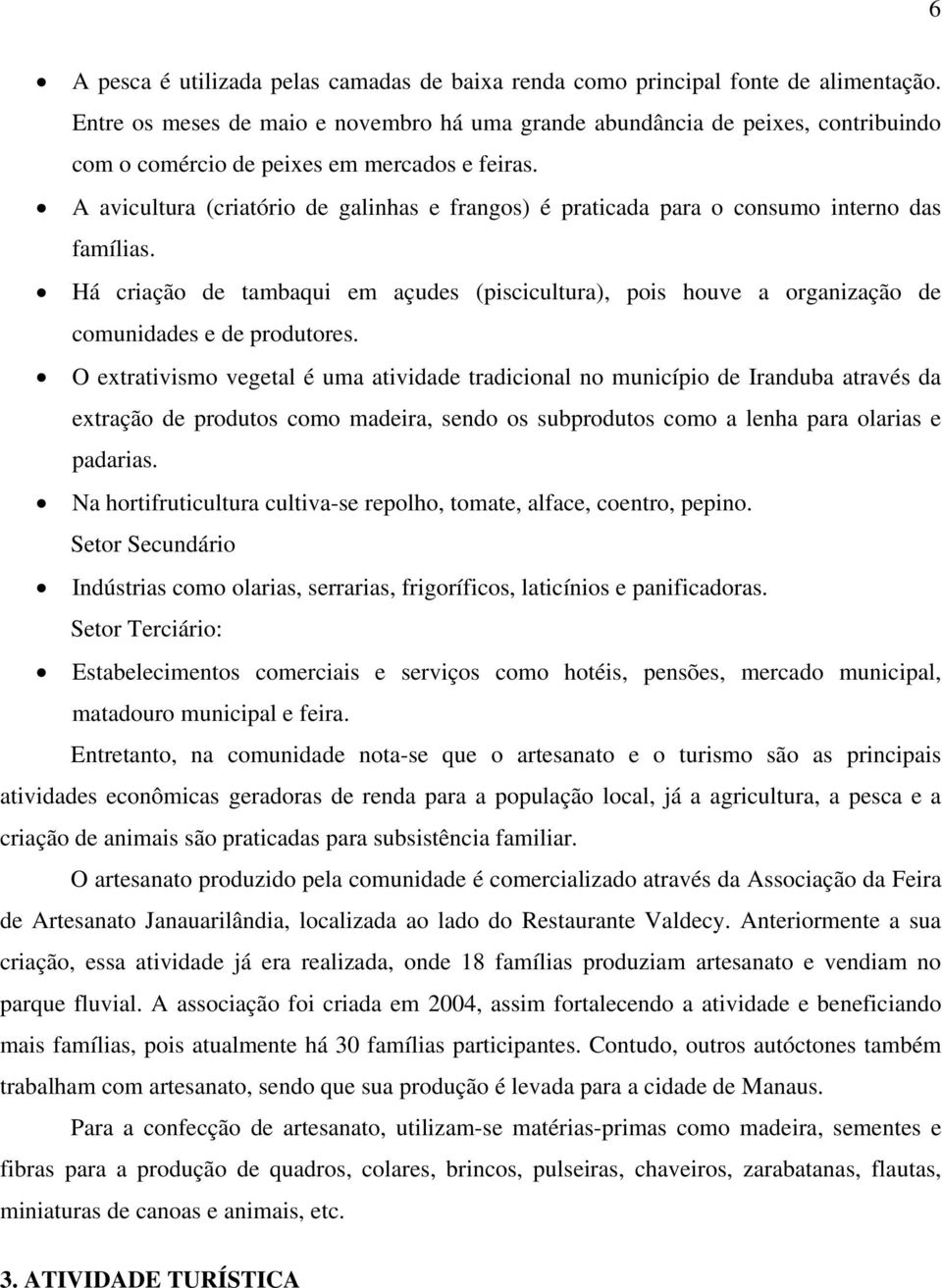 A avicultura (criatório de galinhas e frangos) é praticada para o consumo interno das famílias.