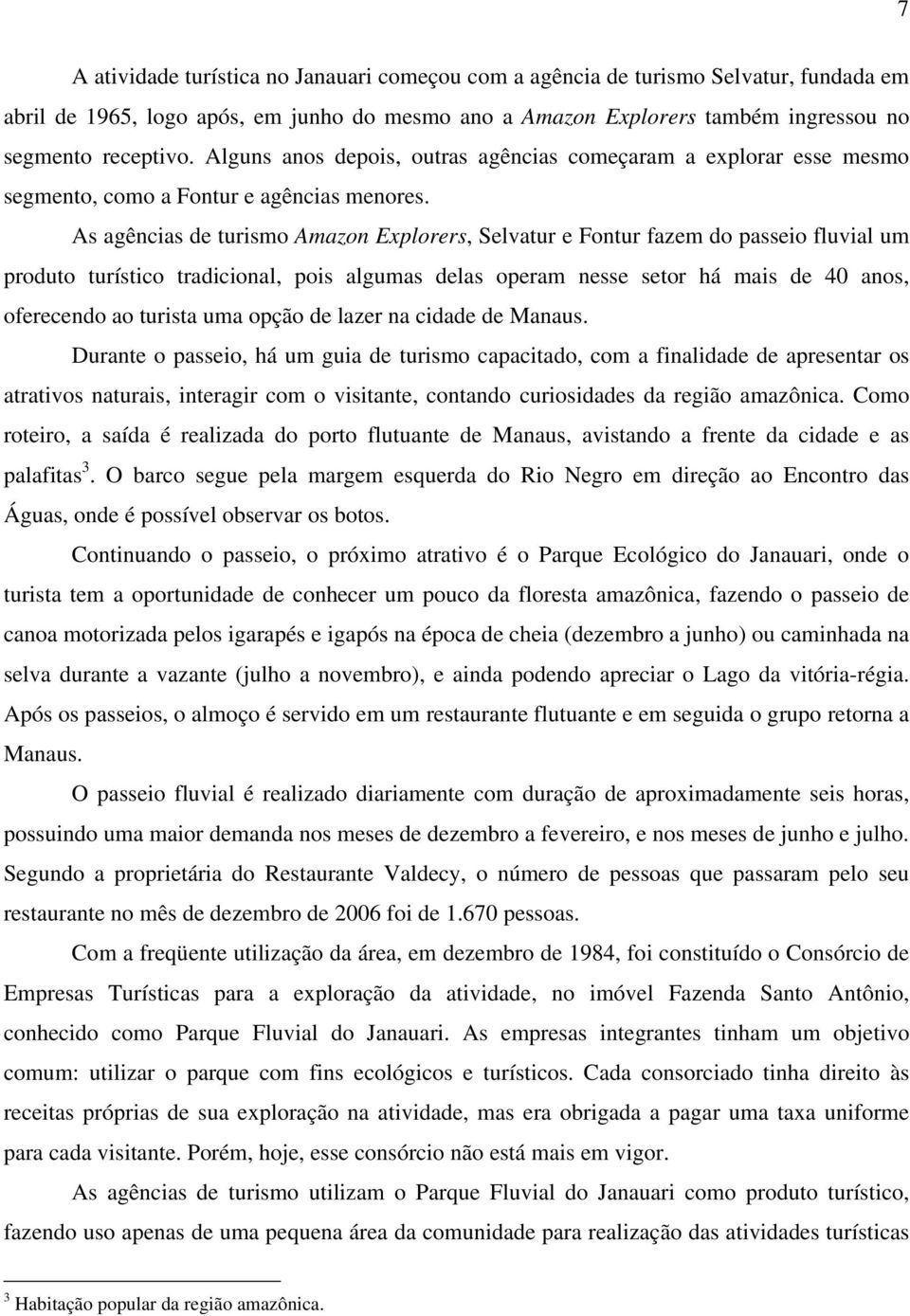 As agências de turismo Amazon Explorers, Selvatur e Fontur fazem do passeio fluvial um produto turístico tradicional, pois algumas delas operam nesse setor há mais de 40 anos, oferecendo ao turista